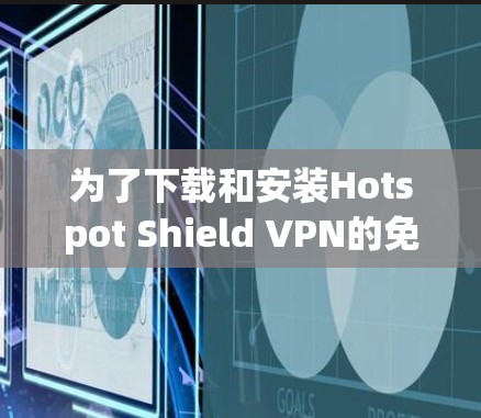 为了下载和安装Hotspot Shield VPN的免费版，您可以按照以下步骤进行