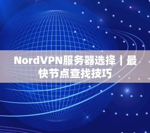 NordVPN服务器选择｜最快节点查找技巧