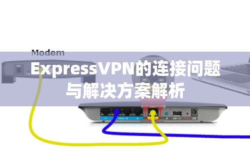 ExpressVPN的连接问题与解决方案解析