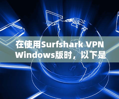 在使用Surfshark VPN Windows版时，以下是逐步的设置指南