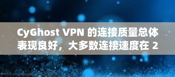 CyGhost VPN 的连接质量总体表现良好，大多数连接速度在 25-5 MB/s 之间，连接时间在 3-6 秒左右。以下是对连接质量的详细分析