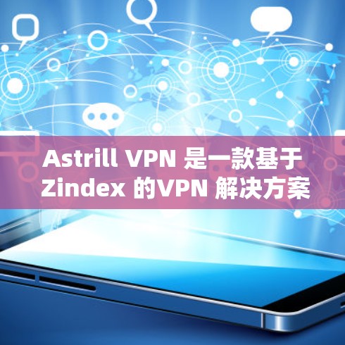 Astrill VPN 是一款基于 Zindex 的VPN 解决方案，旨在为用户提供安全、可靠的网络访问体验。以下是关于 Astrill VPN 的入口、客户端下载与安装指南的详细信息