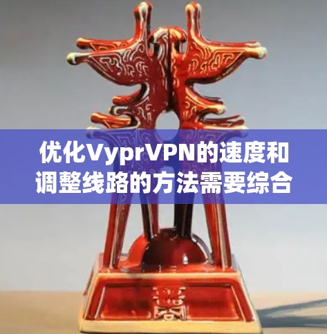 优化VyprVPN的速度和调整线路的方法需要综合考虑网络配置、数据传输策略和加密方式。以下是一些实用的步骤和建议