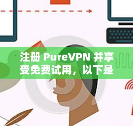 注册 PureVPN 并享受免费试用，以下是详细的步骤和注意事项