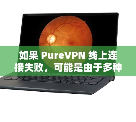 如果 PureVPN 线上连接失败，可能是由于多种原因导致的。以下是一些常见的原因和解决方案，帮助你排查并解决问题