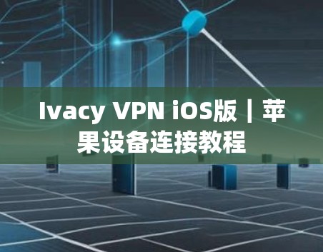 Ivacy VPN iOS版｜苹果设备连接教程