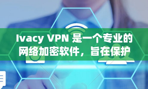 Ivacy VPN 是一个专业的网络加密软件，旨在保护用户的数据和隐私。以下是对Ivacy VPN的详细评测和功能介绍