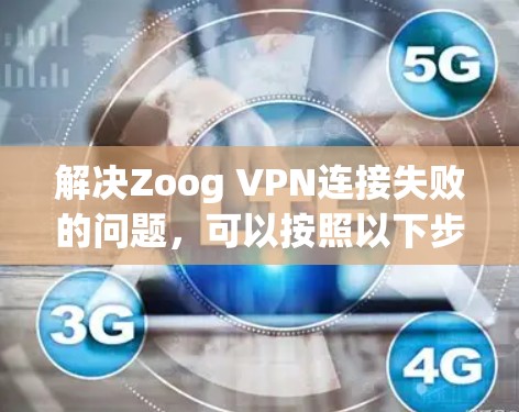 解决Zoog VPN连接失败的问题，可以按照以下步骤进行
