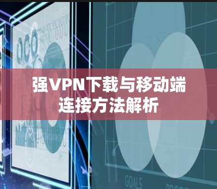 强VPN下载与移动端连接方法解析