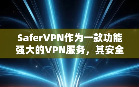 SaferVPN作为一款功能强大的VPN服务，其安全连接体验在多个方面都表现出了极高的水准。以下是对SaferVPN安全连接体验的评测