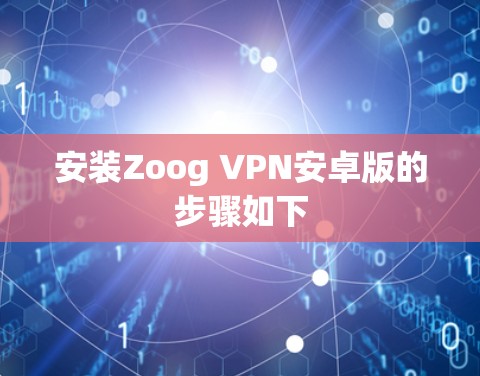 安装Zoog VPN安卓版的步骤如下