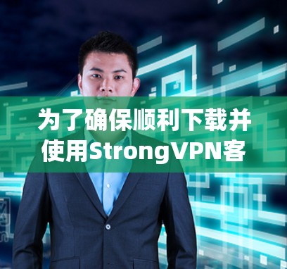 为了确保顺利下载并使用StrongVPN客户端，以下是一步步的建议