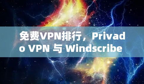 免费VPN排行，Privado VPN 与 Windscribe 的比较