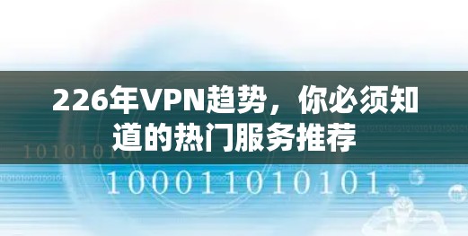 226年VPN趋势，你必须知道的热门服务推荐