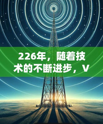 226年，随着技术的不断进步，VPN软件也在不断发展和完善。以下是几款备受好评的VPN软件推荐，涵盖了安全性、功能性和用户友好的特点