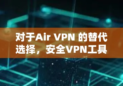对于Air VPN 的替代选择，安全VPN工具的比较可以从多个维度进行分析，包括安全性、功能全面性、用户界面、价格等方面。以下是对这些工具的综合比较