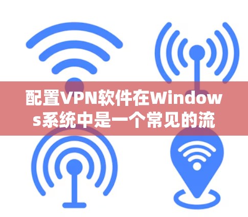 配置VPN软件在Windows系统中是一个常见的流程，以下是详细的步骤指南