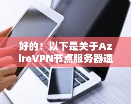 好的！以下是关于Azire<strong>VPN节点</strong>服务器速度的详细分析