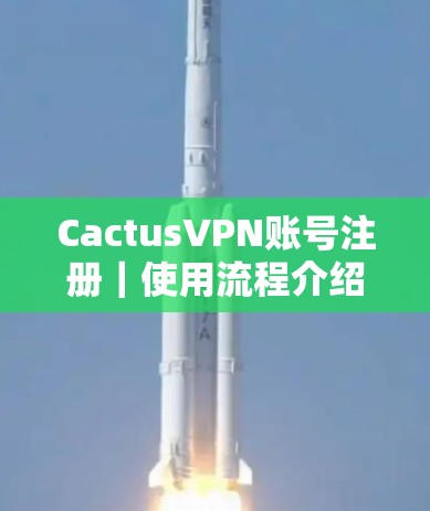 CactusVPN账号注册｜使用流程介绍