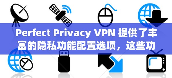Perfect Privacy VPN 提供了丰富的隐私功能配置选项，这些功能可以帮助您更好地保护个人隐私。以下是详细说明的配置说明，涵盖功能的主要设置内容
