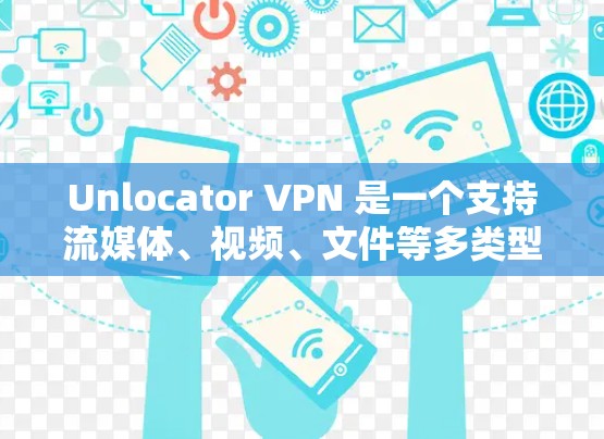 Unlocator VPN 是一个支持流媒体、视频、文件等多类型流媒体访问的高级VPN服务。如果你想下载并使用该软件，以下是一些提供下载入口的建议