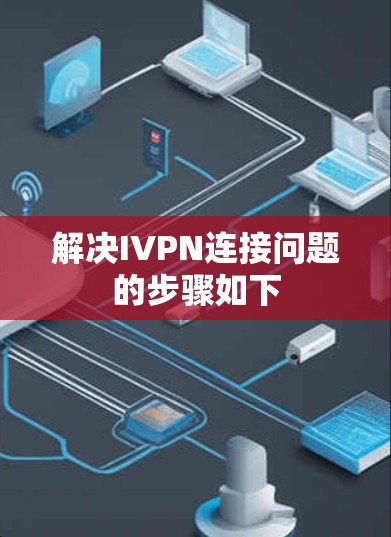 解决IVPN连接问题的步骤如下
