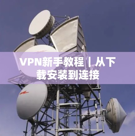 VPN新手教程｜从下载安装到连接