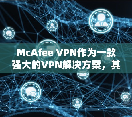 McAfee VPN作为一款强大的VPN解决方案，其隐私模式和安全功能设计得非常完善，能够有效保护用户的隐私和数据安全。以下是对McAfee VPN隐私模式和安全功能的详细解析