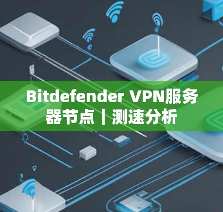 Bitdefender VPN服务器节点｜测速分析