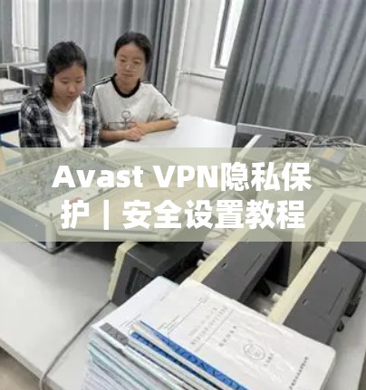 Avast VPN隐私保护｜安全设置教程