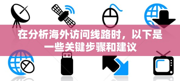 在分析海外访问线路时，以下是一些关键步骤和建议