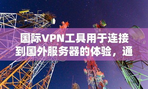 国际VPN工具用于连接到国外服务器的体验，通常包括以下几个方面