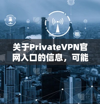 关于PrivateVPN官网入口的信息，可能存在错误或不准确的描述。以下是针对这种情况的逐步解决方案
