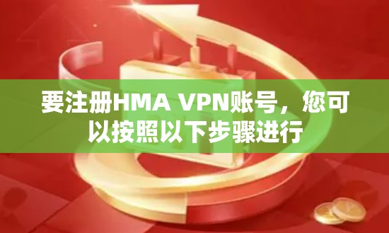 要注册HMA VPN账号，您可以按照以下步骤进行