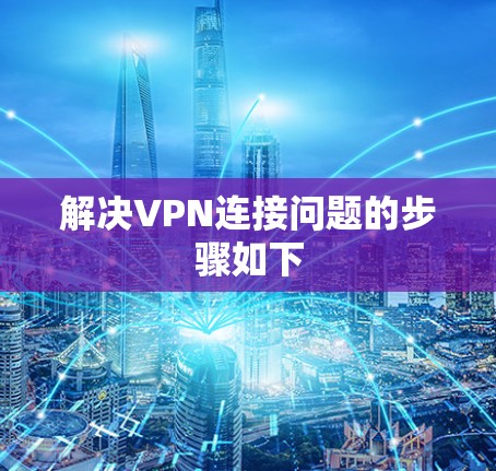 解决VPN连接问题的步骤如下
