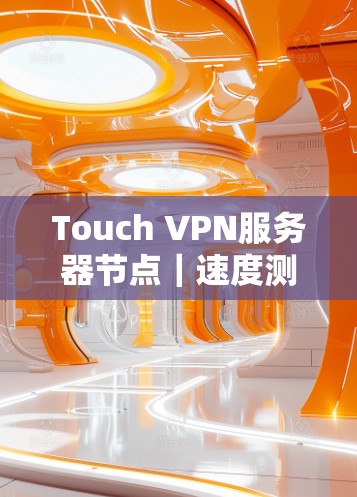 Touch VPN服务器节点｜速度测试