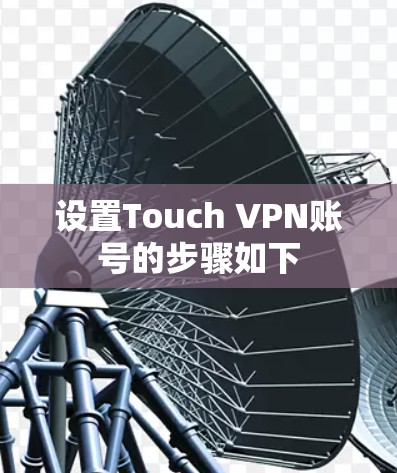 设置Touch VPN账号的步骤如下
