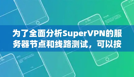 为了全面分析SuperVPN的服务器节点和线路测试，可以按照以下步骤进行