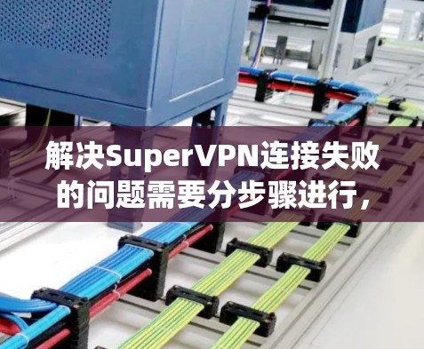 解决SuperVPN连接失败的问题需要分步骤进行，确保所有可能的因素都被检查和处理。以下是一个详细的解决方案教程