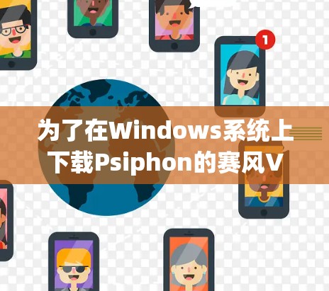为了在Windows系统上下载Psiphon的赛风VPN客户端，您可以按照以下步骤操作