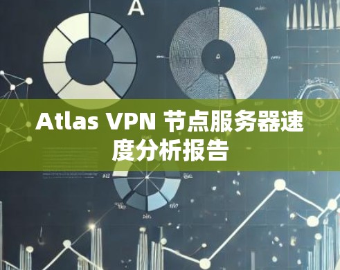 Atlas VPN 节点服务器速度分析报告
