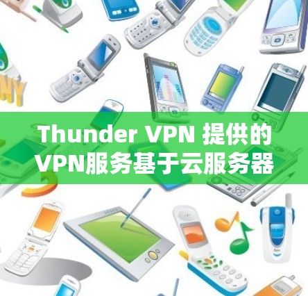 Thunder VPN 提供的VPN服务基于云服务器,节点连接和网络性能是其核心功能之一。以下是对Thunder VPN 节点连接和网络性能的详细分析 Thunder VPN 提供的VPN服务基于云服务器,节点连接和网络性能是其核心功能之一。以下是对Thunder VPN 节点连接和网络性能的详细分析