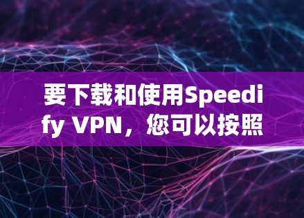 要下载和使用Speedify VPN,您可以按照以下步骤操作 要下载和使用Speedify VPN,您可以按照以下步骤操作