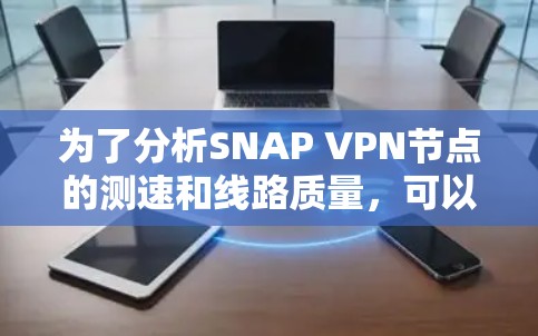 为了分析SNAP <strong>VPN节点</strong>的测速和线路质量，可以按照以下步骤进行
