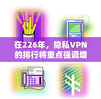 在226年,隐私VPN的排行将重点强调增强的加密技术、端到端加密、数据完整性保护、多设备支持和零信任安全等核心安全功能。以下是分析和建议 在226年,隐私VPN的排行将重点强调增强的加密技术、端到端加密、数据完整性保护、多设备支持和零信任安全等核心安全功能。以下是分析和建议