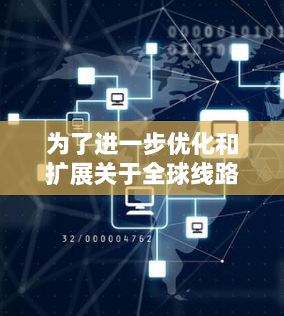 为了进一步优化和扩展关于全球线路测试分析的报告，以下是一个有条理的扩展建议