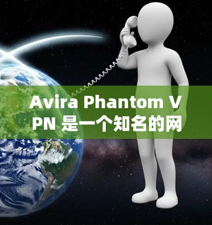 Avira Phantom VPN 是一个知名的网络VPN服务，支持安卓设备。以下是使用 Avira Phantom VPN 在安卓手机中设置该服务的详细步骤