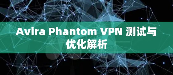 Avira Phantom VPN 测试与优化解析