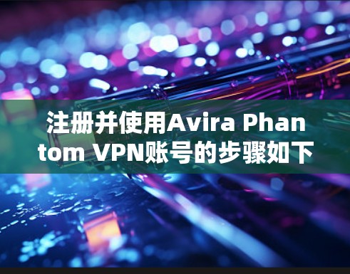 注册并使用Avira Phantom VPN账号的步骤如下