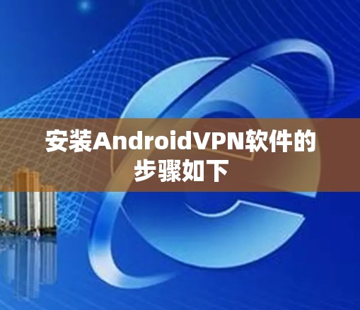 安装AndroidVPN软件的步骤如下